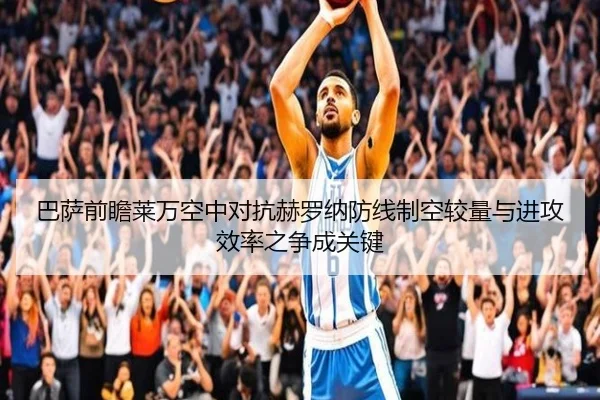 巴萨前瞻莱万空中对抗赫罗纳防线制空较量与进攻效率之争成关键